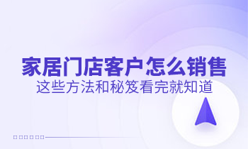 家居門店客戶怎么銷售？這些方法和秘笈看完就知道