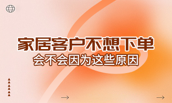 家居客戶不想下單，會不會因為這些原因？